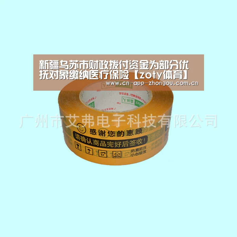 新疆乌苏市财政拨付资金为部分优抚对象缴纳医疗保险【zoty体育】(图1) 中欧体育平台