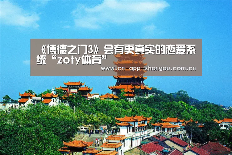 《博德之门3》会有更真实的恋爱系统“zoty体育”(图2) zoty体育