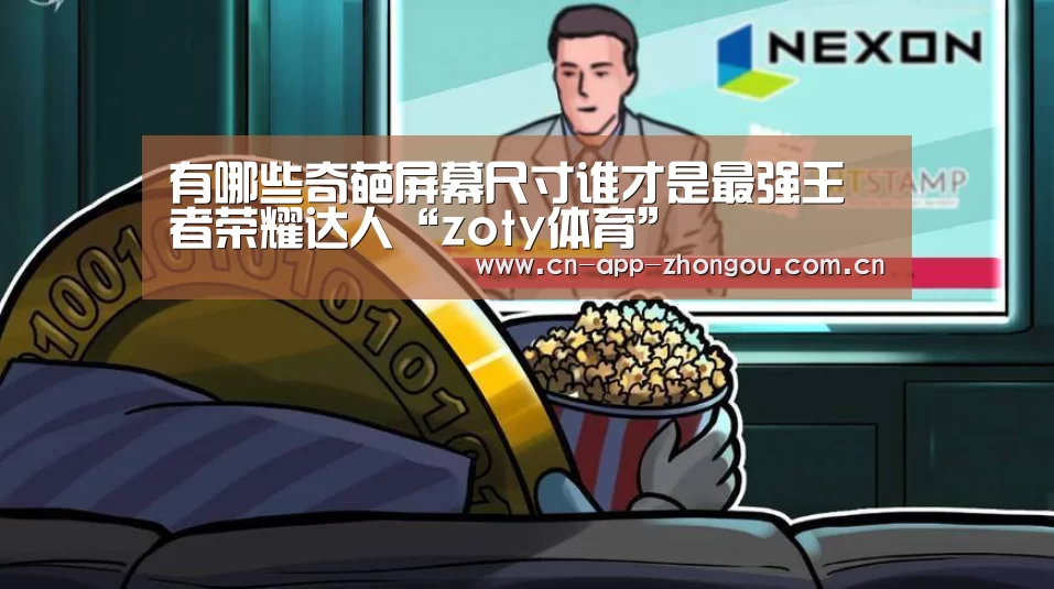 有哪些奇葩屏幕尺寸谁才是最强王者荣耀达人“zoty体育”(图3) 中欧体育官网