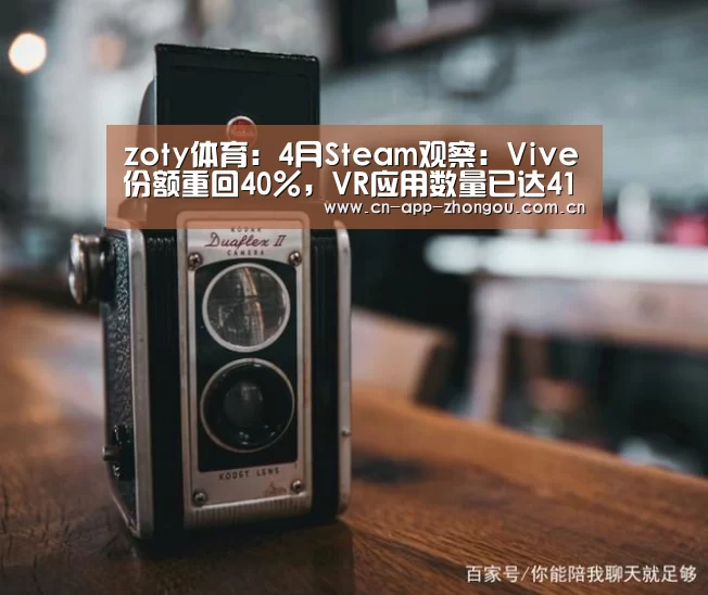 zoty体育:4月Steam观察:Vive份额重回40%,VR应用数量已达4171款(图2) 中欧体育官网