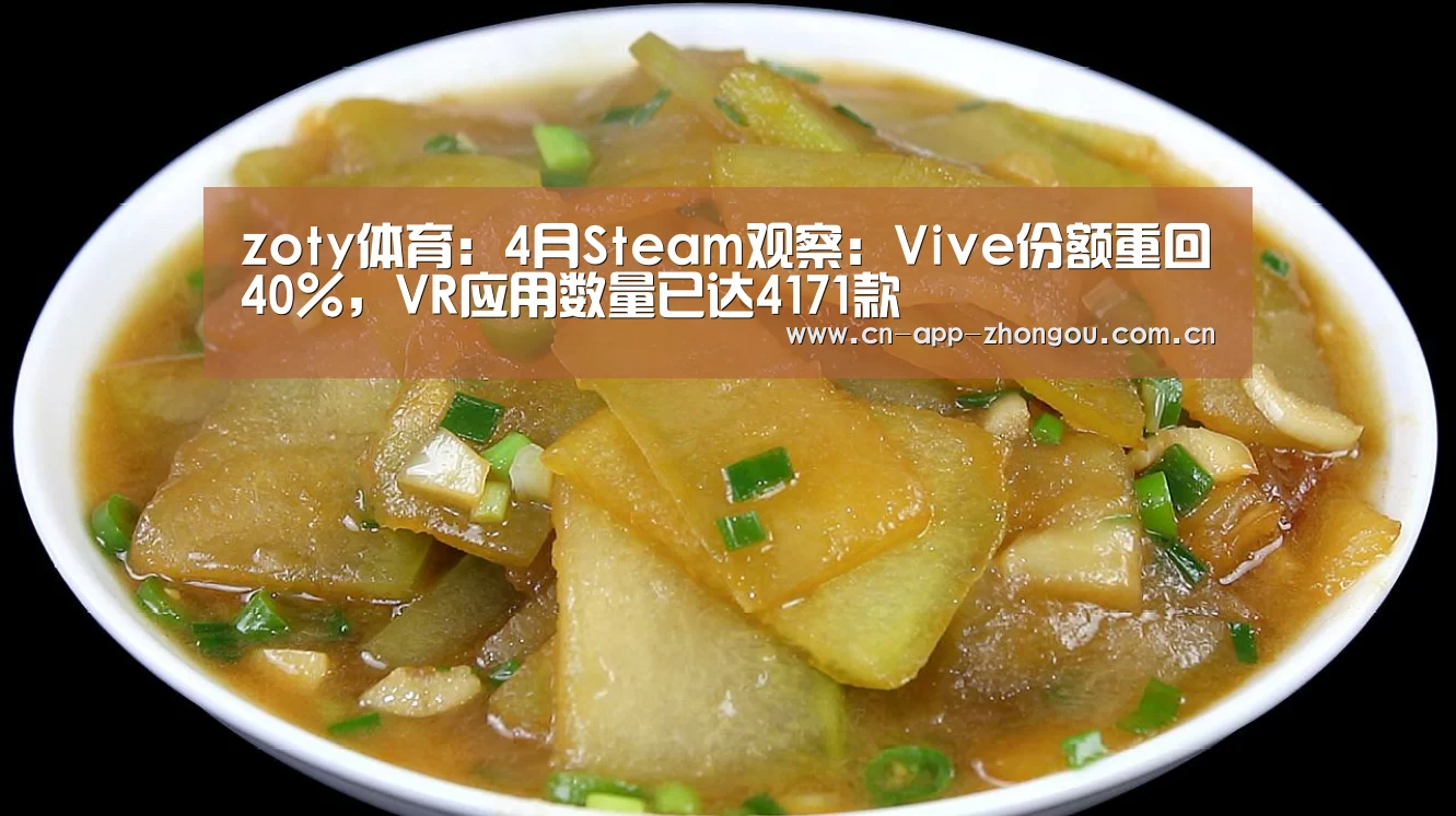 zoty体育:4月Steam观察:Vive份额重回40%,VR应用数量已达4171款(图3) 中欧体育